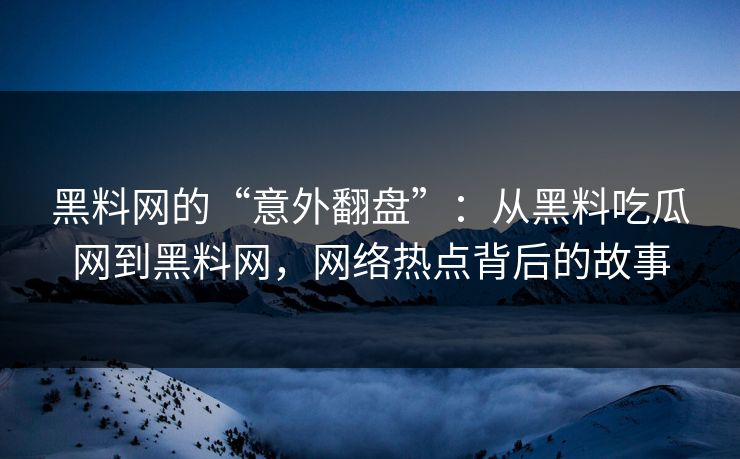 黑料网的“意外翻盘”：从黑料吃瓜网到黑料网，网络热点背后的故事