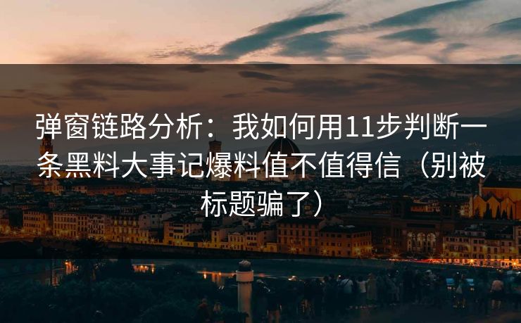 弹窗链路分析：我如何用11步判断一条黑料大事记爆料值不值得信（别被标题骗了）