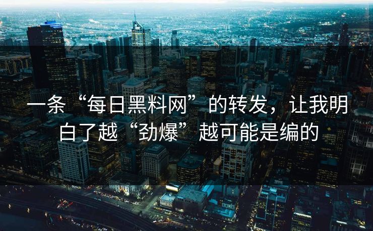 一条“每日黑料网”的转发，让我明白了越“劲爆”越可能是编的